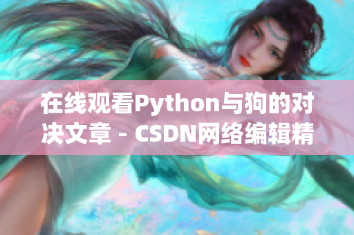 在线观看Python与狗的对决文章 - CSDN网络编辑精选