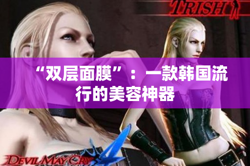 “双层面膜”：一款韩国流行的美容神器