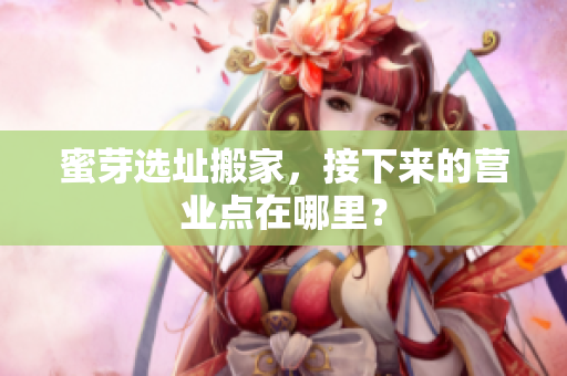 蜜芽选址搬家，接下来的营业点在哪里？