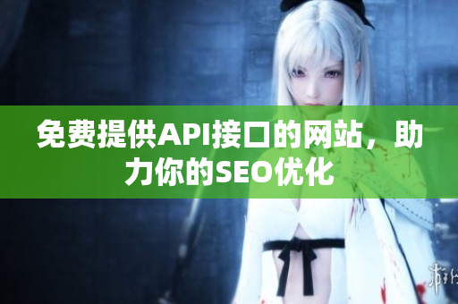 免费提供API接口的网站，助力你的SEO优化