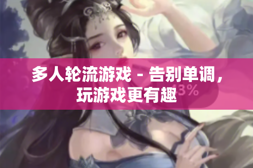 多人轮流游戏 - 告别单调，玩游戏更有趣