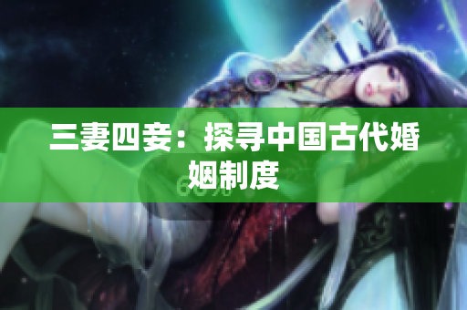 三妻四妾：探寻中国古代婚姻制度