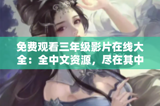 免费观看三年级影片在线大全：全中文资源，尽在其中