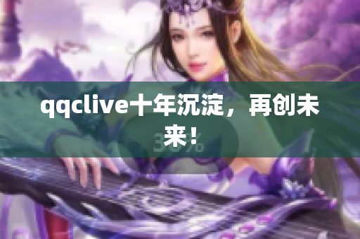 qqclive十年沉淀，再创未来！