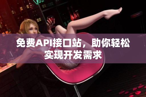 免费API接口站，助你轻松实现开发需求