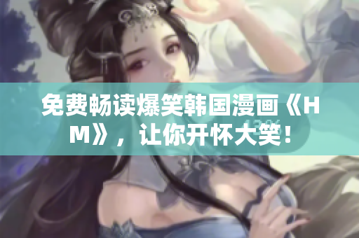 免费畅读爆笑韩国漫画《HM》，让你开怀大笑！