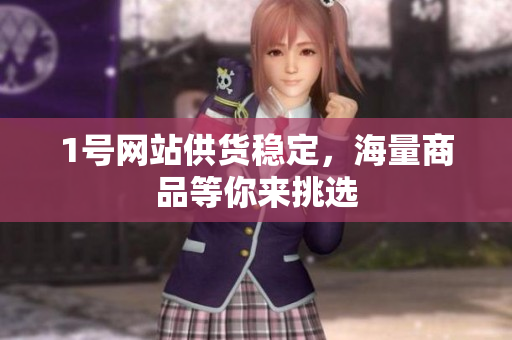 1号网站供货稳定，海量商品等你来挑选