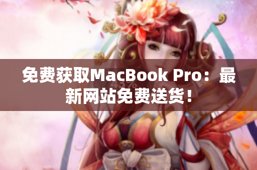 免费获取MacBook Pro：最新网站免费送货！