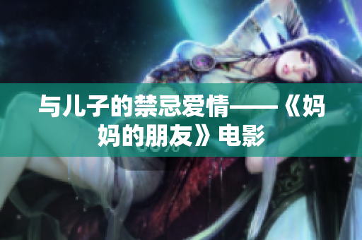 与儿子的禁忌爱情——《妈妈的朋友》电影