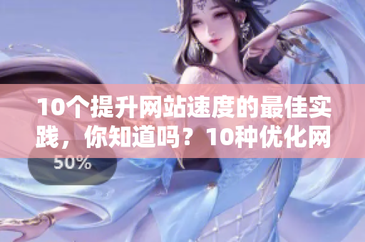 10个提升网站速度的最佳实践，你知道吗？10种优化网站速度的方法，你了解吗？