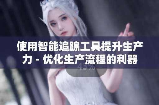 使用智能追踪工具提升生产力 - 优化生产流程的利器