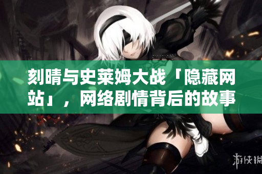 刻晴与史莱姆大战「隐藏网站」，网络剧情背后的故事