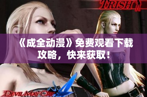《成全动漫》免费观看下载攻略，快来获取！
