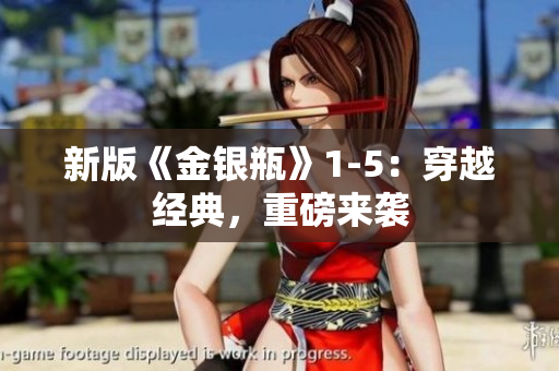 新版《金银瓶》1-5：穿越经典，重磅来袭