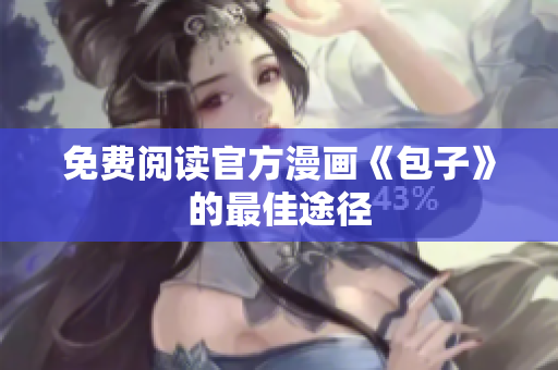 免费阅读官方漫画《包子》的最佳途径