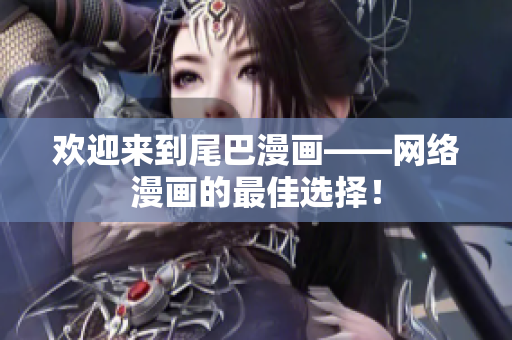 欢迎来到尾巴漫画——网络漫画的最佳选择！