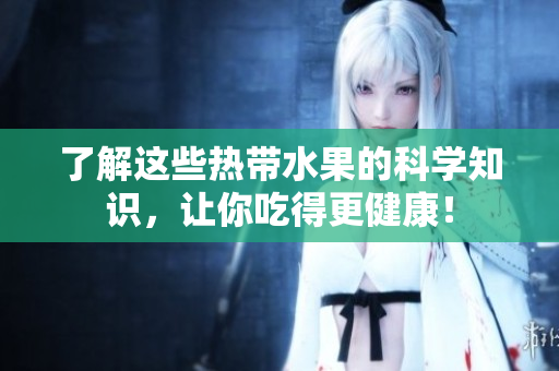 了解这些热带水果的科学知识，让你吃得更健康！