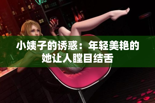 小姨子的诱惑：年轻美艳的她让人瞠目结舌