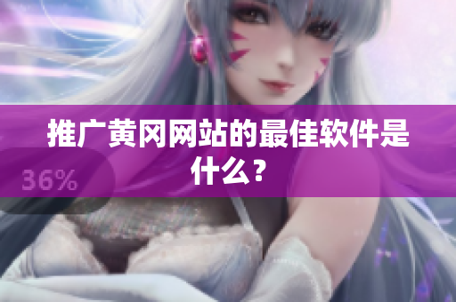 推广黄冈网站的最佳软件是什么？