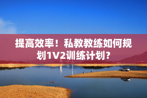 提高效率！私教教练如何规划1V2训练计划？