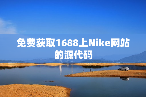 免费获取1688上Nike网站的源代码