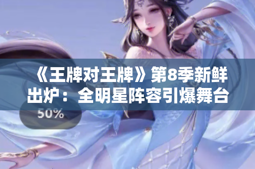 《王牌对王牌》第8季新鲜出炉：全明星阵容引爆舞台