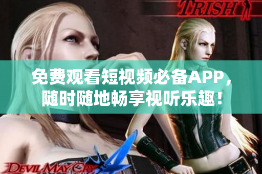 免费观看短视频必备APP，随时随地畅享视听乐趣！