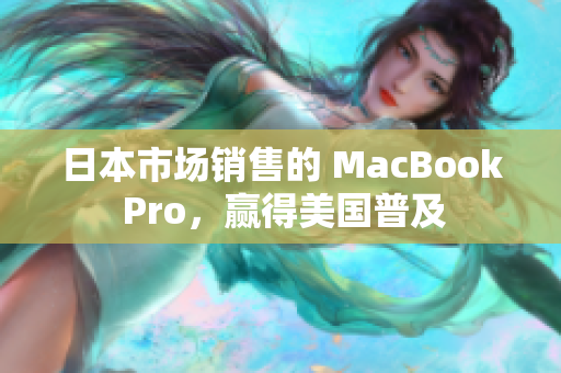 日本市场销售的 MacBook Pro，赢得美国普及