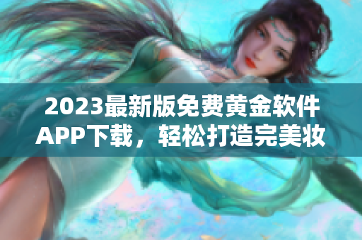 2023最新版免费黄金软件APP下载，轻松打造完美妆容