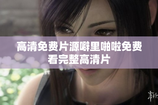 高清免费片源噼里啪啦免费看完整高清片