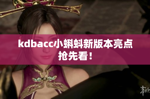 kdbacc小蝌蚪新版本亮点抢先看！