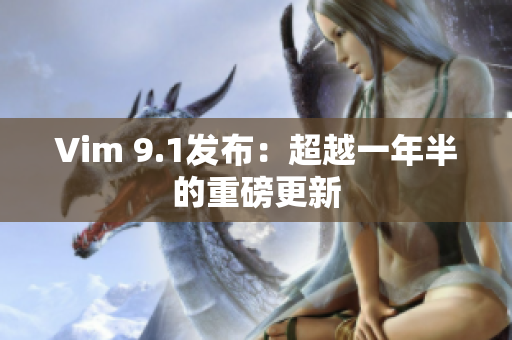 Vim 9.1发布：超越一年半的重磅更新