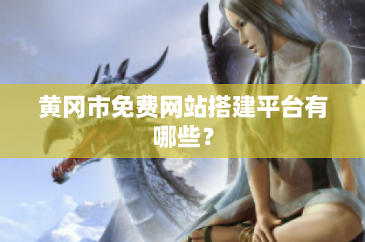 黄冈市免费网站搭建平台有哪些？
