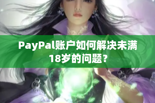 PayPal账户如何解决未满18岁的问题？