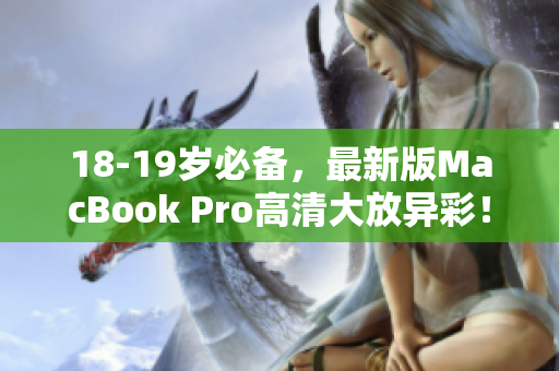18-19岁必备，最新版MacBook Pro高清大放异彩！