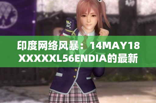 印度网络风暴：14MAY18XXXXXL56ENDIA的最新报道