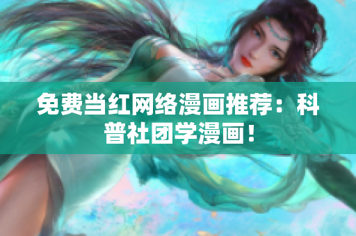 免费当红网络漫画推荐：科普社团学漫画！