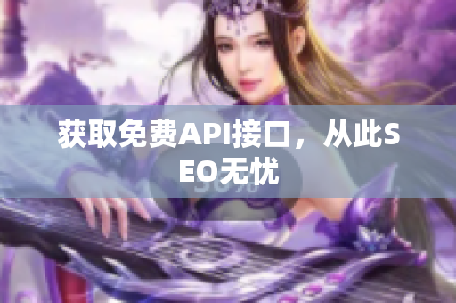 获取免费API接口，从此SEO无忧
