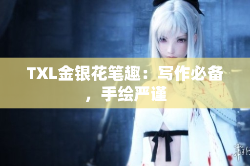 TXL金银花笔趣：写作必备，手绘严谨