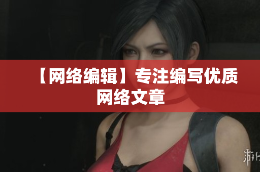 【网络编辑】专注编写优质网络文章