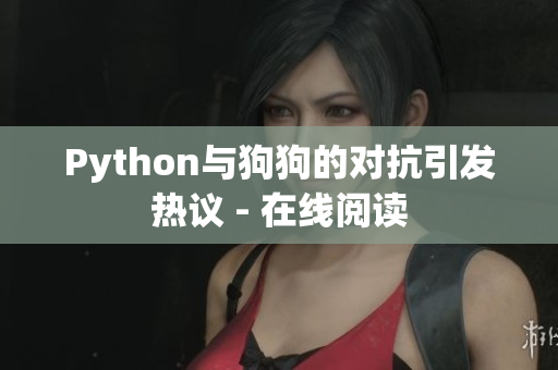 Python与狗狗的对抗引发热议 - 在线阅读