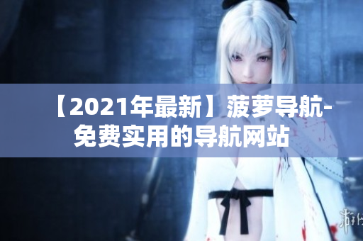 【2021年最新】菠萝导航-免费实用的导航网站