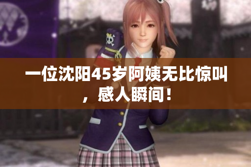 一位沈阳45岁阿姨无比惊叫，感人瞬间！