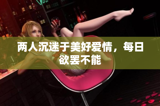 两人沉迷于美好爱情，每日欲罢不能