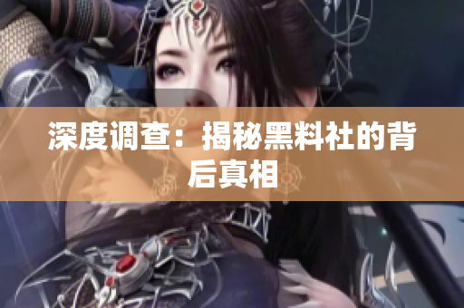深度调查：揭秘黑料社的背后真相