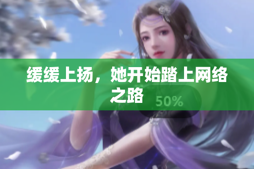 缓缓上扬，她开始踏上网络之路