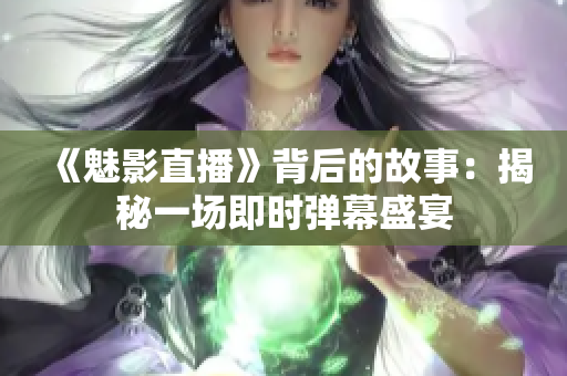 《魅影直播》背后的故事：揭秘一场即时弹幕盛宴