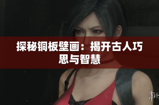 探秘铜板壁画：揭开古人巧思与智慧