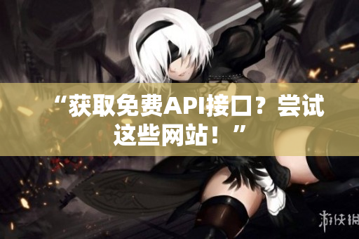 “获取免费API接口？尝试这些网站！”