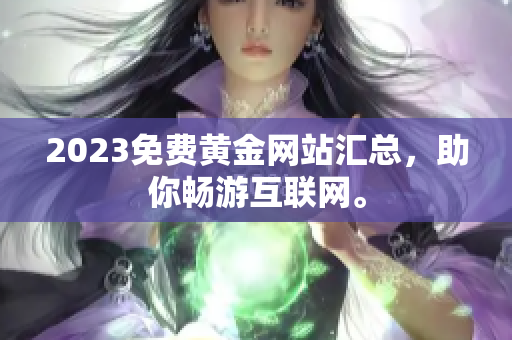 2023免费黄金网站汇总，助你畅游互联网。